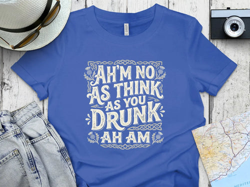 Blue t-shirt with "AH'M NO AS THINK AS YOU DRUNK AH AM" text.