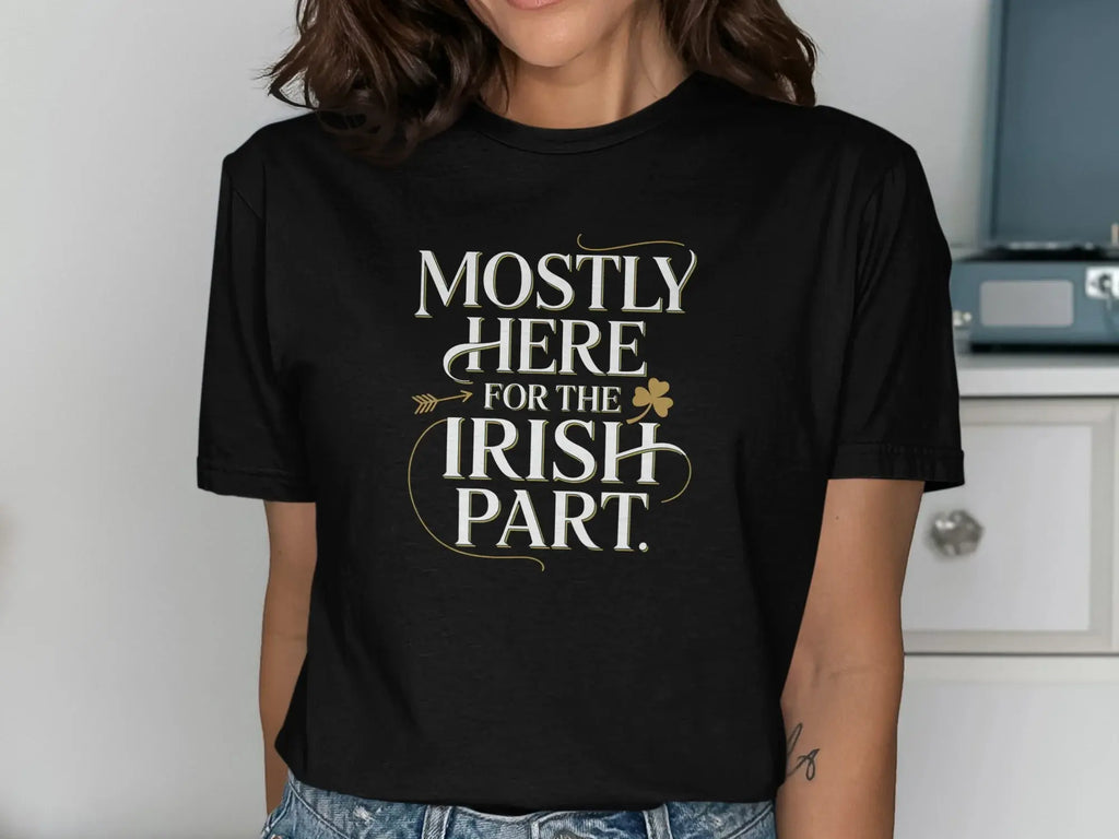 Mostly Here For The Irish Part Tee Shirt