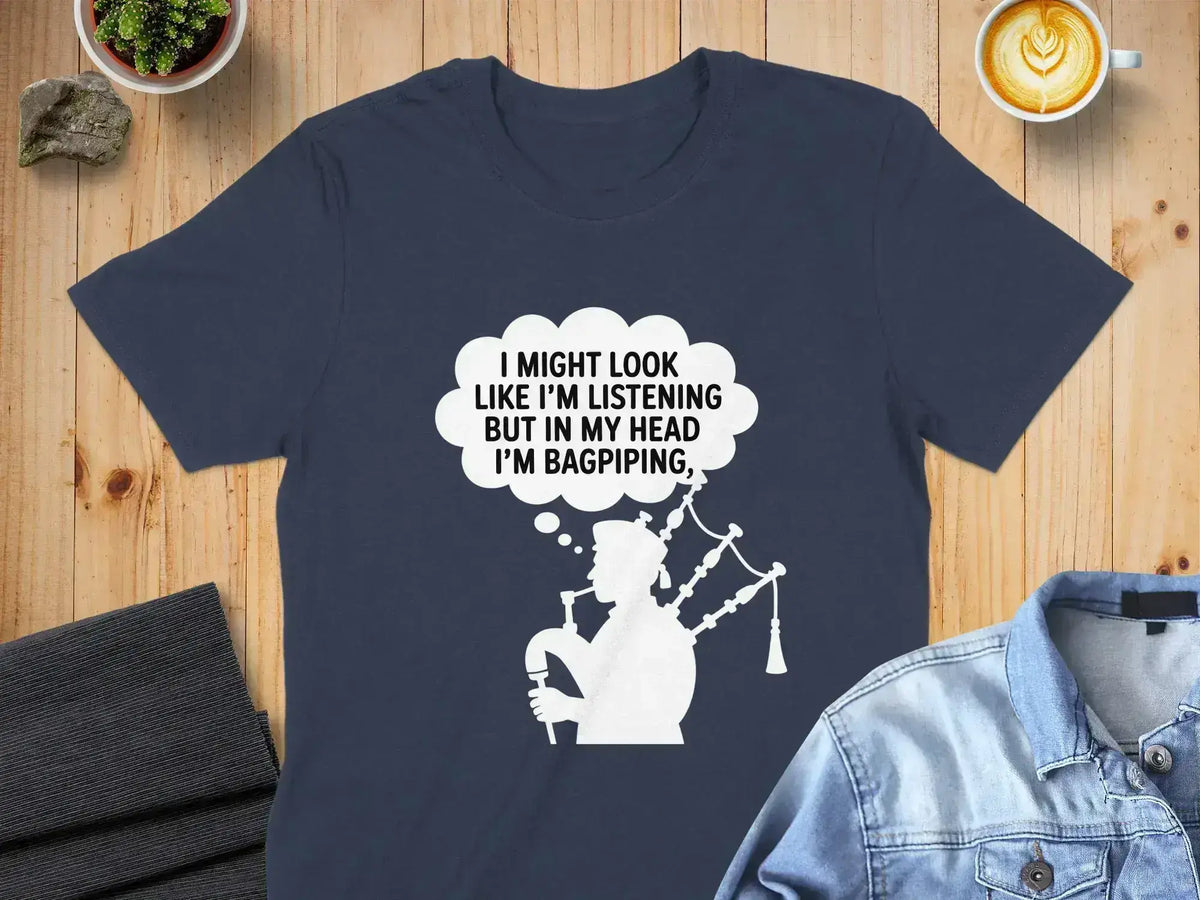 I Might Look Like I'm Listening I'm Bagpiping