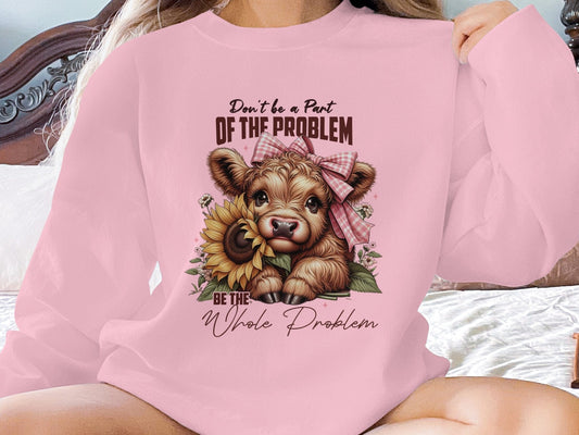 Physical Item Sweatshirts / S / Light Pink Highland Cow Tshirt or Sweatshirt, Don't be a Part of the Problem, Be the Whole Problem, Cute Cow with Sunflower